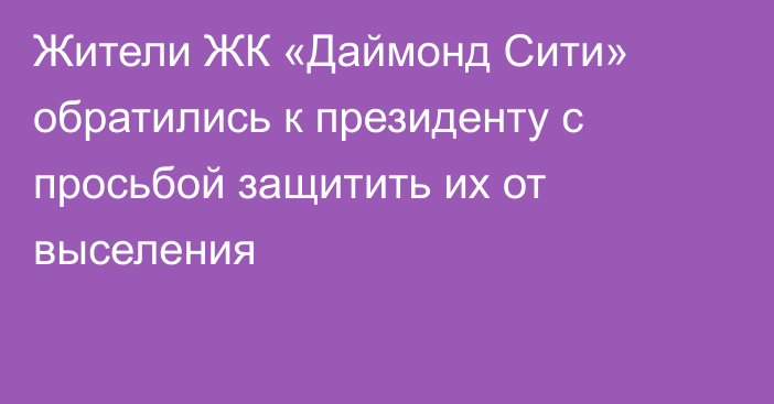Жители ЖК «Даймонд Сити» обратились к президенту с просьбой защитить их от выселения